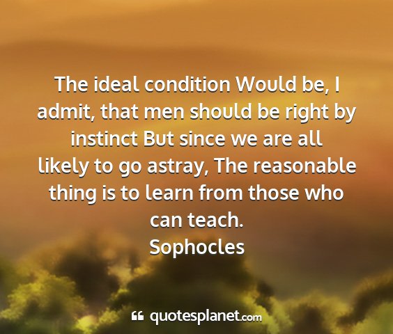 Sophocles - the ideal condition would be, i admit, that men...