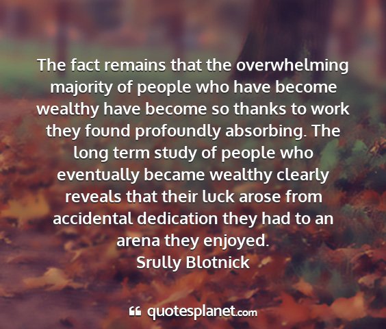 Srully blotnick - the fact remains that the overwhelming majority...