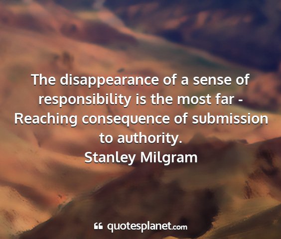 Stanley milgram - the disappearance of a sense of responsibility is...