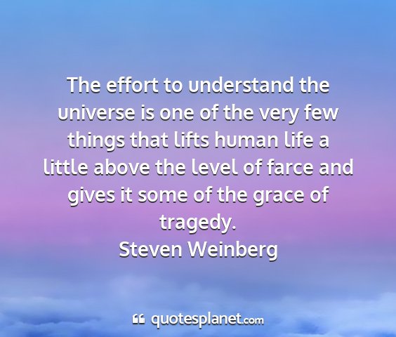 Steven weinberg - the effort to understand the universe is one of...