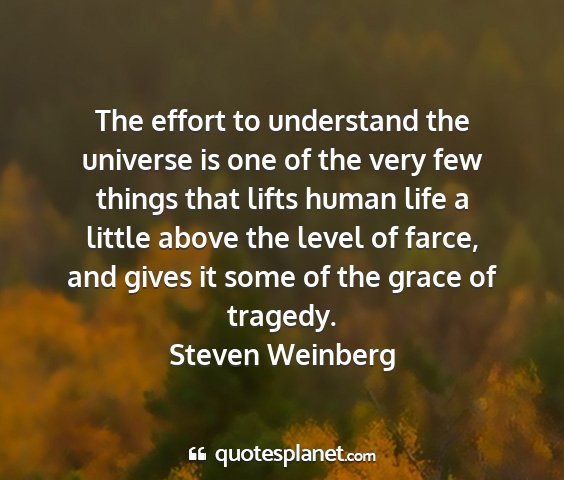 Steven weinberg - the effort to understand the universe is one of...