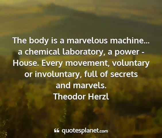 Theodor herzl - the body is a marvelous machine... a chemical...