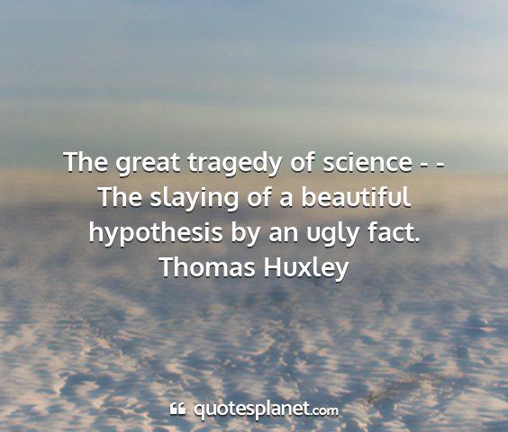 Thomas huxley - the great tragedy of science - - the slaying of a...