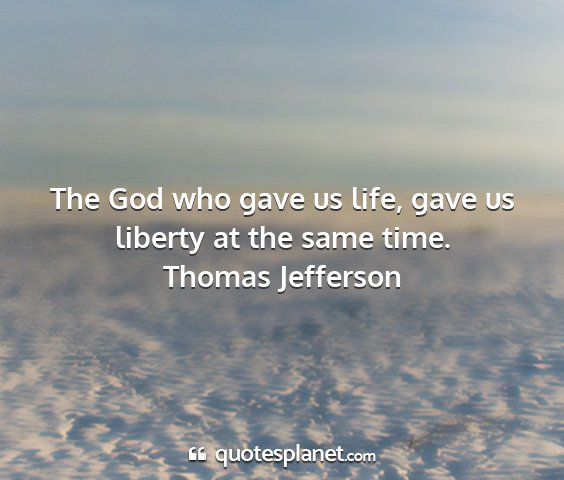 Thomas jefferson - the god who gave us life, gave us liberty at the...