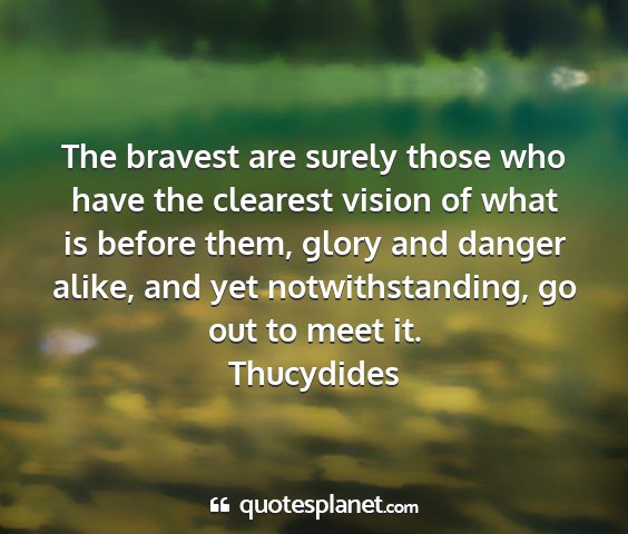 Thucydides - the bravest are surely those who have the...
