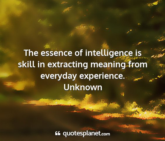 Unknown - the essence of intelligence is skill in...