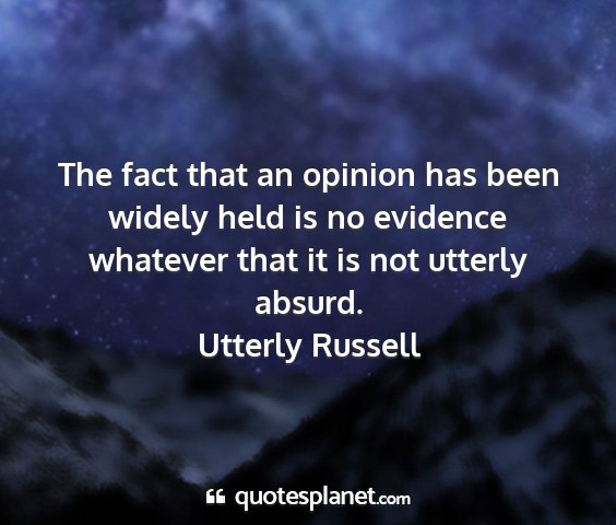 Utterly russell - the fact that an opinion has been widely held is...