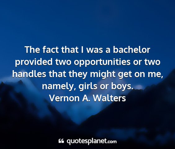 Vernon a. walters - the fact that i was a bachelor provided two...