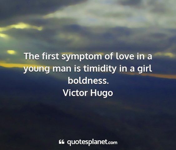 Victor hugo - the first symptom of love in a young man is...