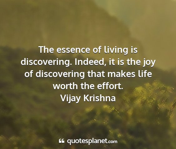 Vijay krishna - the essence of living is discovering. indeed, it...