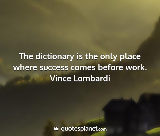 Vince lombardi - the dictionary is the only place where success...