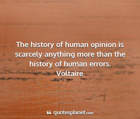 Voltaire - the history of human opinion is scarcely anything...