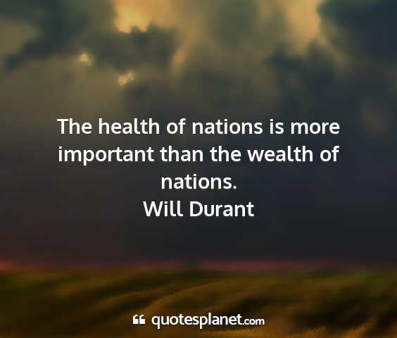 Will durant - the health of nations is more important than the...