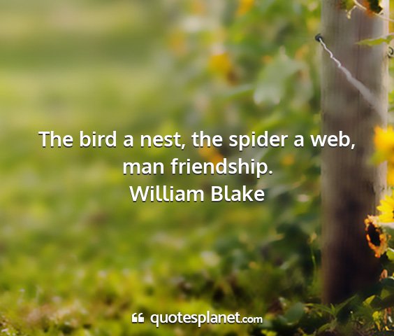 William blake - the bird a nest, the spider a web, man friendship....