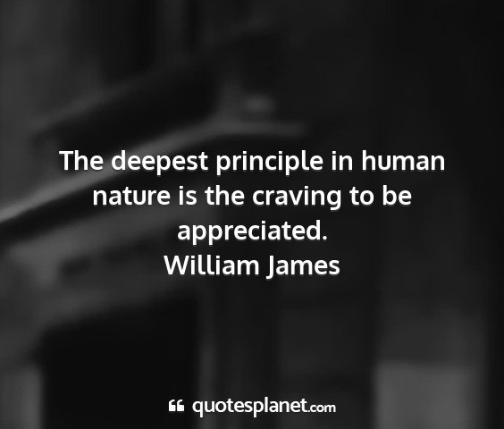 William james - the deepest principle in human nature is the...