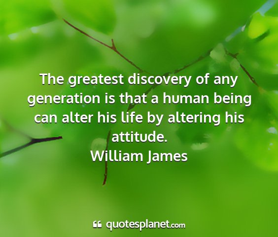 William james - the greatest discovery of any generation is that...