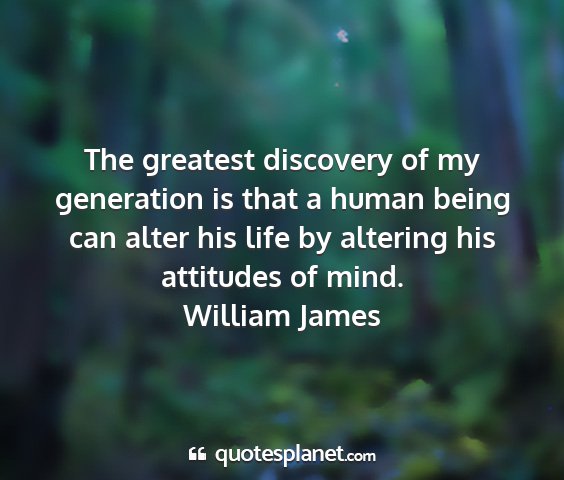 William james - the greatest discovery of my generation is that a...