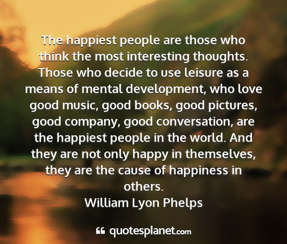 William lyon phelps - the happiest people are those who think the most...