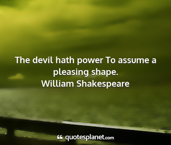 William shakespeare - the devil hath power to assume a pleasing shape....