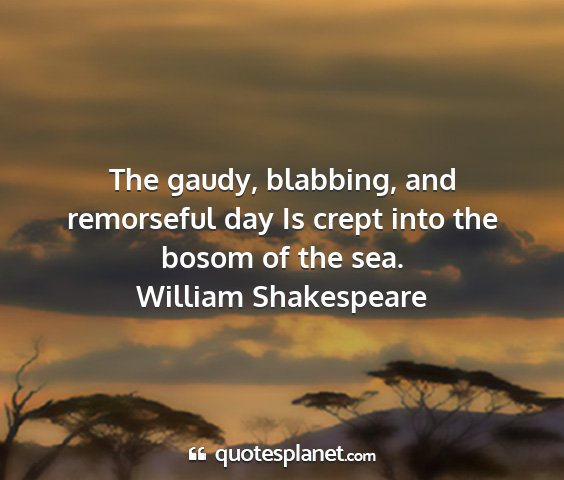 William shakespeare - the gaudy, blabbing, and remorseful day is crept...