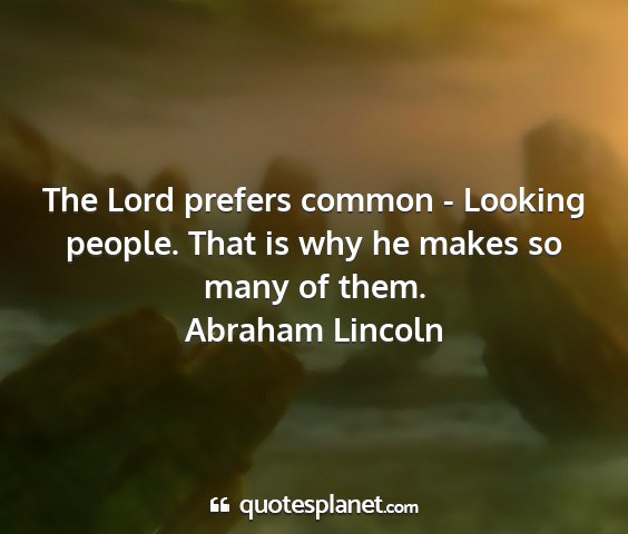Abraham lincoln - the lord prefers common - looking people. that is...