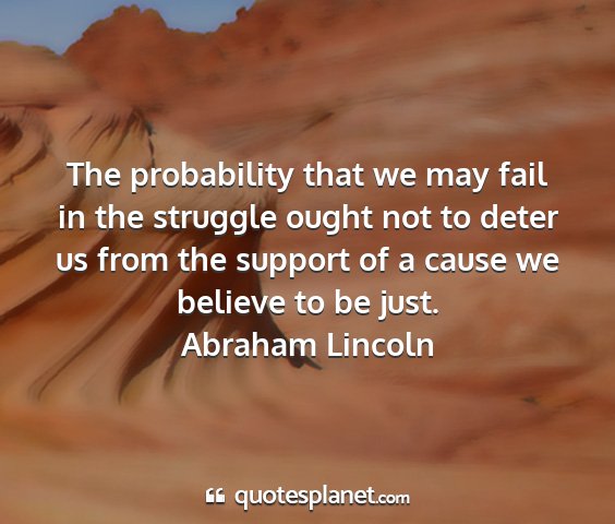 Abraham lincoln - the probability that we may fail in the struggle...