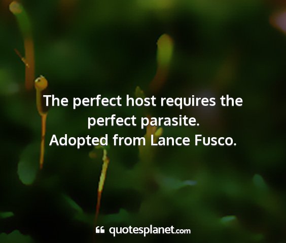 Adopted from lance fusco. - the perfect host requires the perfect parasite....