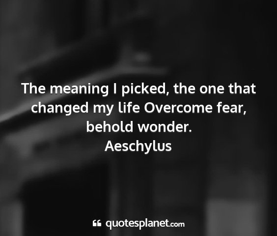 Aeschylus - the meaning i picked, the one that changed my...