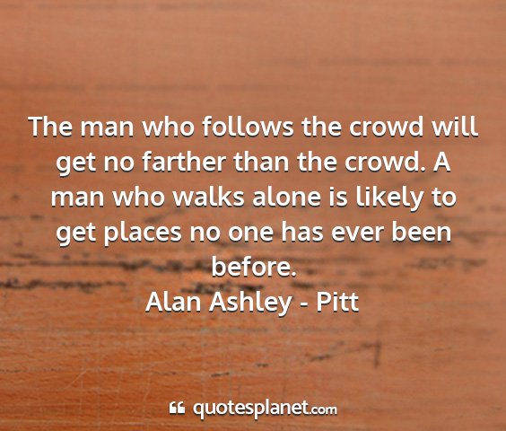 Alan ashley - pitt - the man who follows the crowd will get no farther...