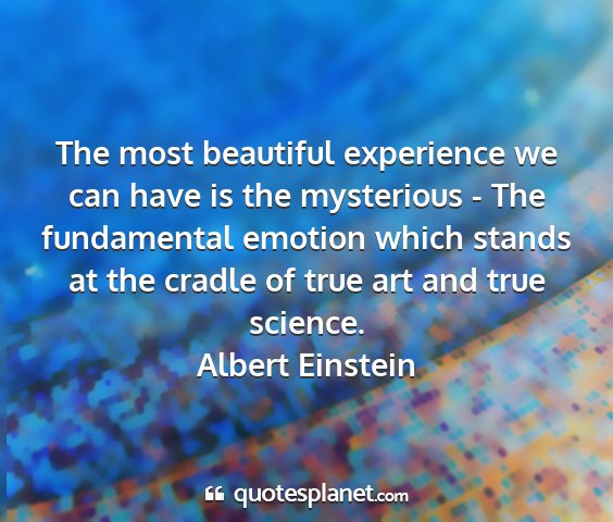 Albert einstein - the most beautiful experience we can have is the...
