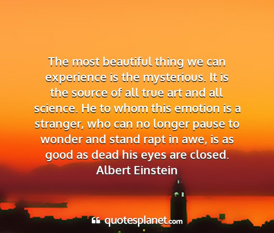 Albert einstein - the most beautiful thing we can experience is the...