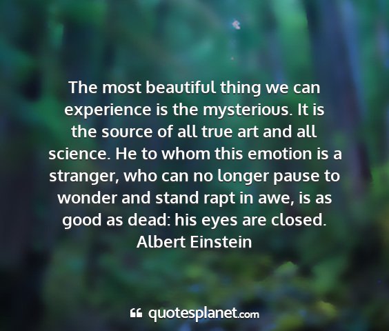 Albert einstein - the most beautiful thing we can experience is the...