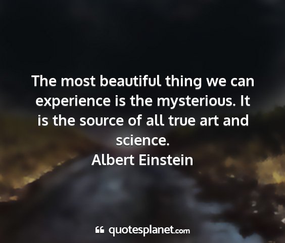 Albert einstein - the most beautiful thing we can experience is the...