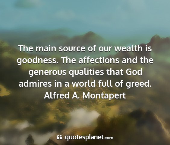 Alfred a. montapert - the main source of our wealth is goodness. the...
