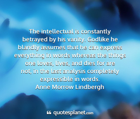Anne morrow lindbergh - the intellectual is constantly betrayed by his...