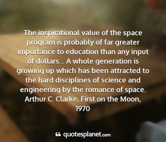 Arthur c. clarke, first on the moon, 1970 - the inspirational value of the space program is...
