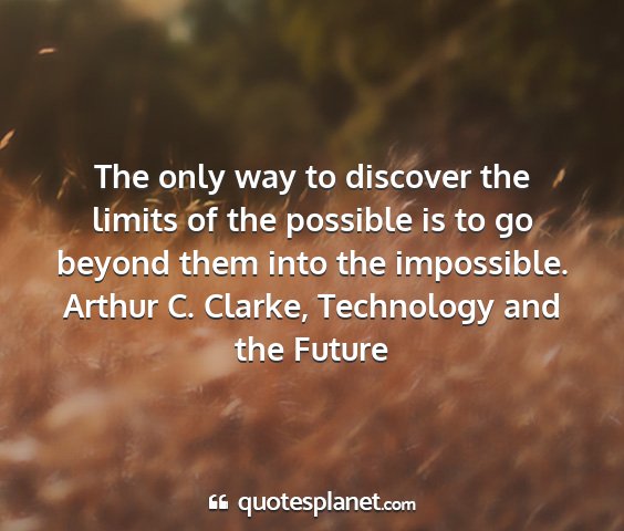 Arthur c. clarke, technology and the future - the only way to discover the limits of the...