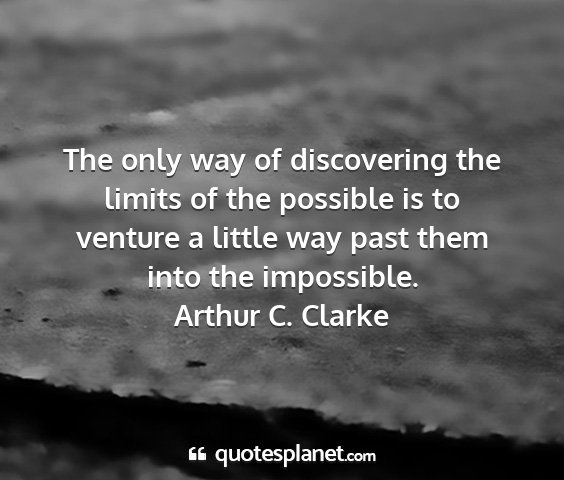 Arthur c. clarke - the only way of discovering the limits of the...