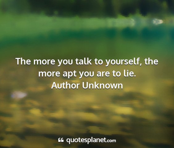 Author unknown - the more you talk to yourself, the more apt you...