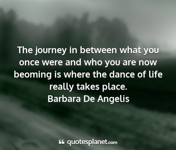 Barbara de angelis - the journey in between what you once were and who...