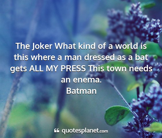 Batman - the joker what kind of a world is this where a...