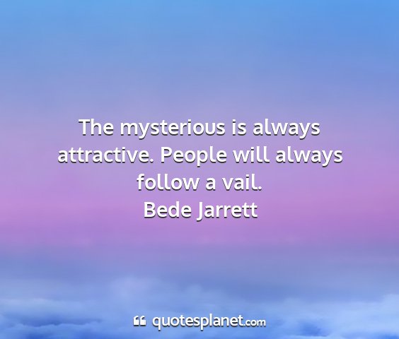Bede jarrett - the mysterious is always attractive. people will...