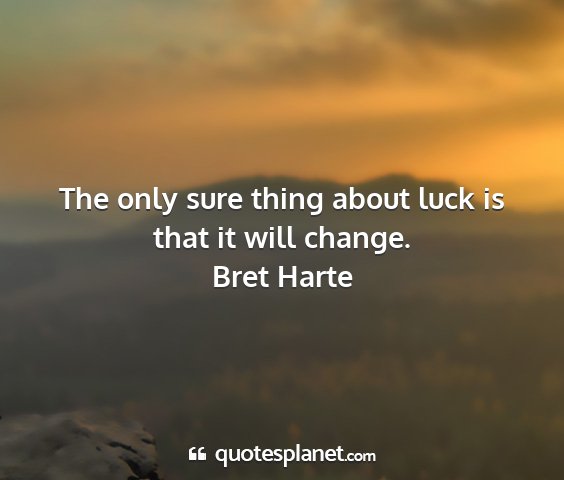 Bret harte - the only sure thing about luck is that it will...