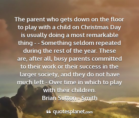 Brian sutton - smith - the parent who gets down on the floor to play...
