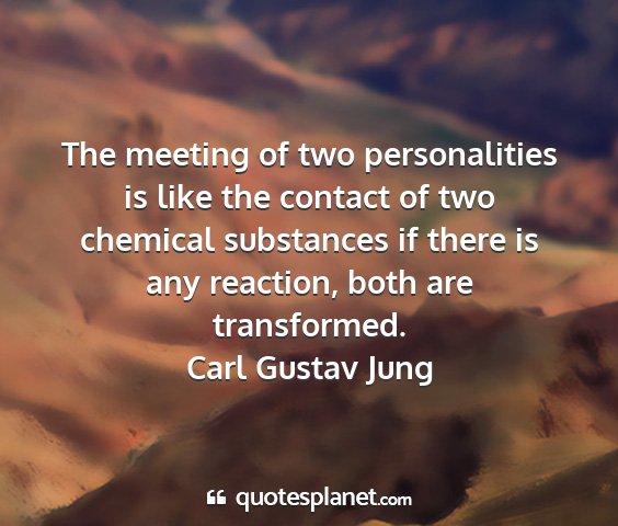 Carl gustav jung - the meeting of two personalities is like the...