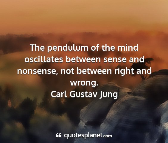 Carl gustav jung - the pendulum of the mind oscillates between sense...
