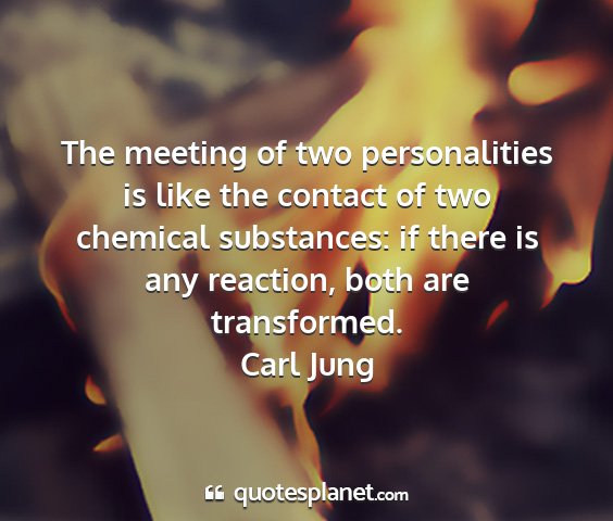 Carl jung - the meeting of two personalities is like the...