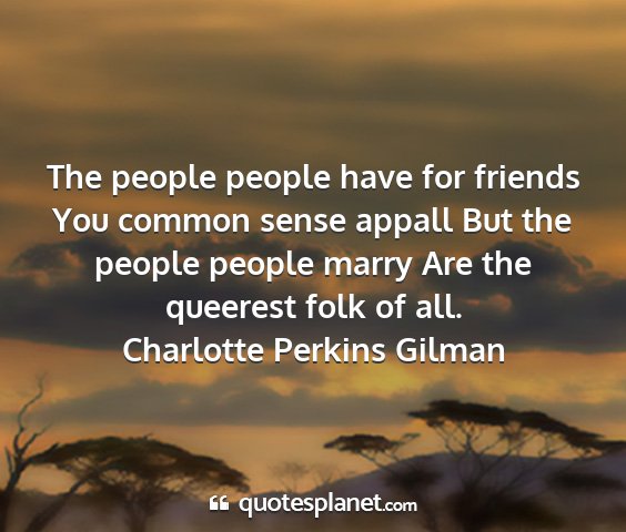 Charlotte perkins gilman - the people people have for friends you common...
