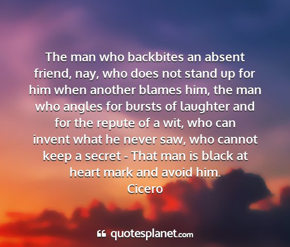Cicero - the man who backbites an absent friend, nay, who...