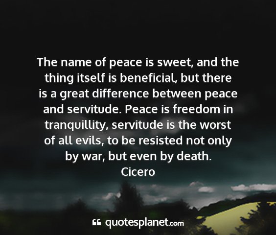Cicero - the name of peace is sweet, and the thing itself...